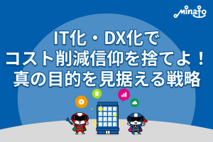 IT化・DX化で「コスト削減信仰」を捨てよ！真の目的を見据える戦略