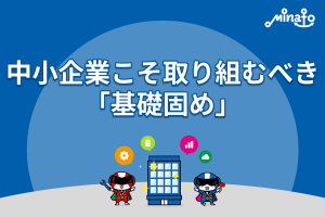 中小企業こそ取り組むべき「基礎固め」