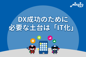 DX成功のために、必要な土台は「IT化」