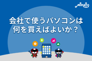 会社で使うパソコンは何を買えばよいか？