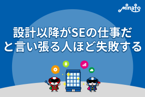 設計以降がSEの仕事だ と言い張る人ほど失敗する