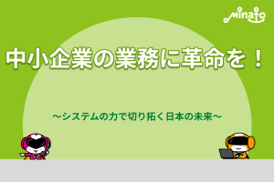 中小企業の業務に革命を！ ～システムの力で切り拓く日本の未来～