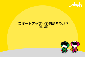 スタートアップって何だろうか？【中編】