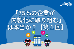 「75%の企業が内製化に取り組む」は本当か？【第１回】