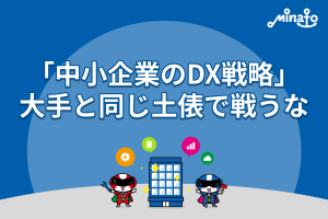 「中小企業のDX戦略」大手と同じ土俵で戦うな