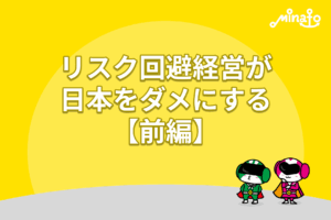 リスク回避経営が日本をダメにする【前編】