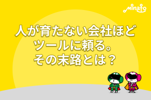 人が育たない会社ほどツールに頼る。その末路とは？